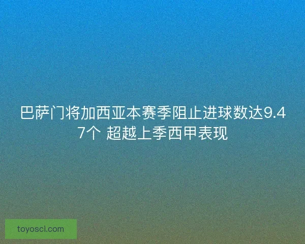 巴萨门将加西亚本赛季阻止进球数达9.47个 超越上季西甲表现 巴萨门将加西亚本赛季阻止进球数达9.47个 超越上季西甲表现