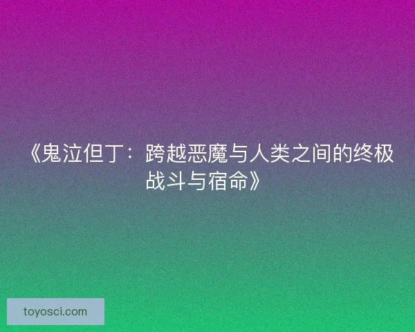 《鬼泣但丁:跨越恶魔与人类之间的终极战斗与宿命》 《鬼泣但丁:跨越恶魔与人类之间的终极战斗与宿命》
