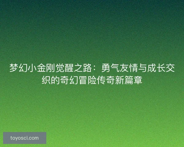 梦幻小金刚觉醒之路：勇气友情与成长交织的奇幻冒险传奇新篇章