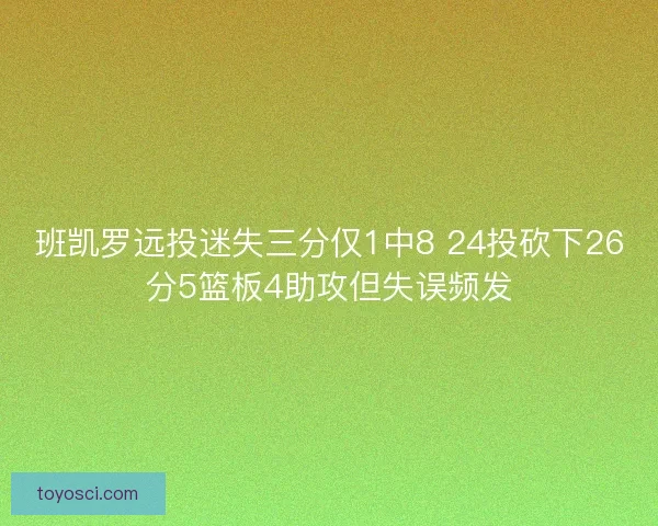 班凯罗远投迷失三分仅1中8 24投砍下26分5篮板4助攻但失误频发