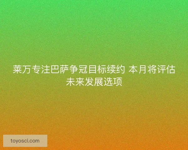 莱万专注巴萨争冠目标续约 本月将评估未来发展选项 莱万专注巴萨争冠目标续约 本月将评估未来发展选项