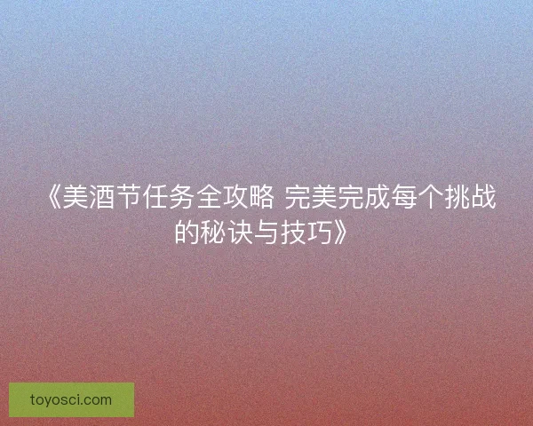 《美酒节任务全攻略 完美完成每个挑战的秘诀与技巧》